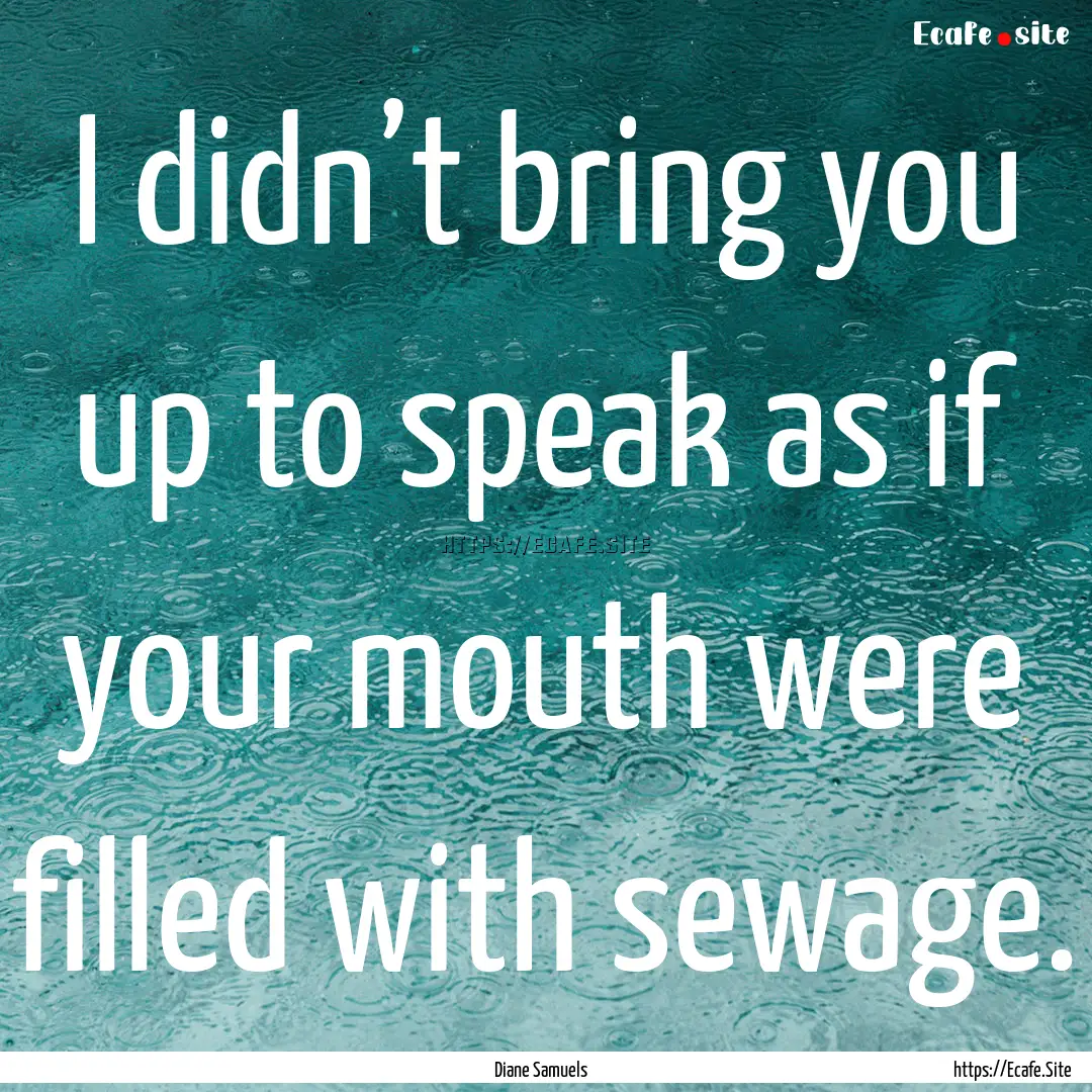 I didn’t bring you up to speak as if your.... : Quote by Diane Samuels