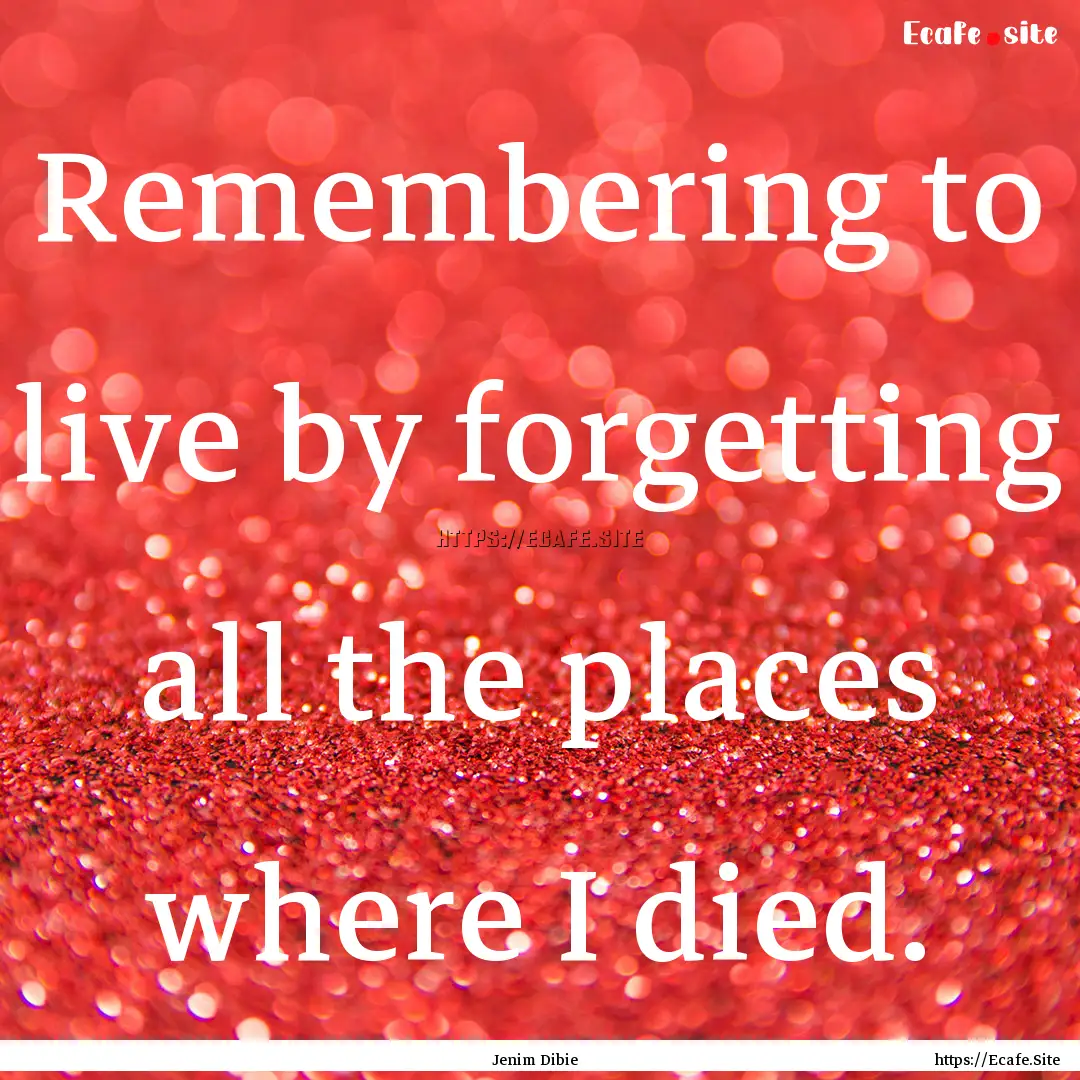 Remembering to live by forgetting all the.... : Quote by Jenim Dibie