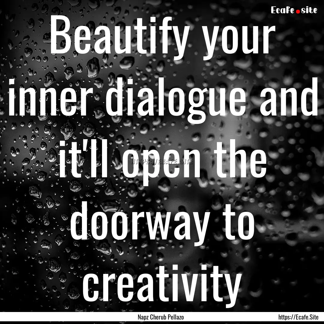 Beautify your inner dialogue and it'll open.... : Quote by Napz Cherub Pellazo