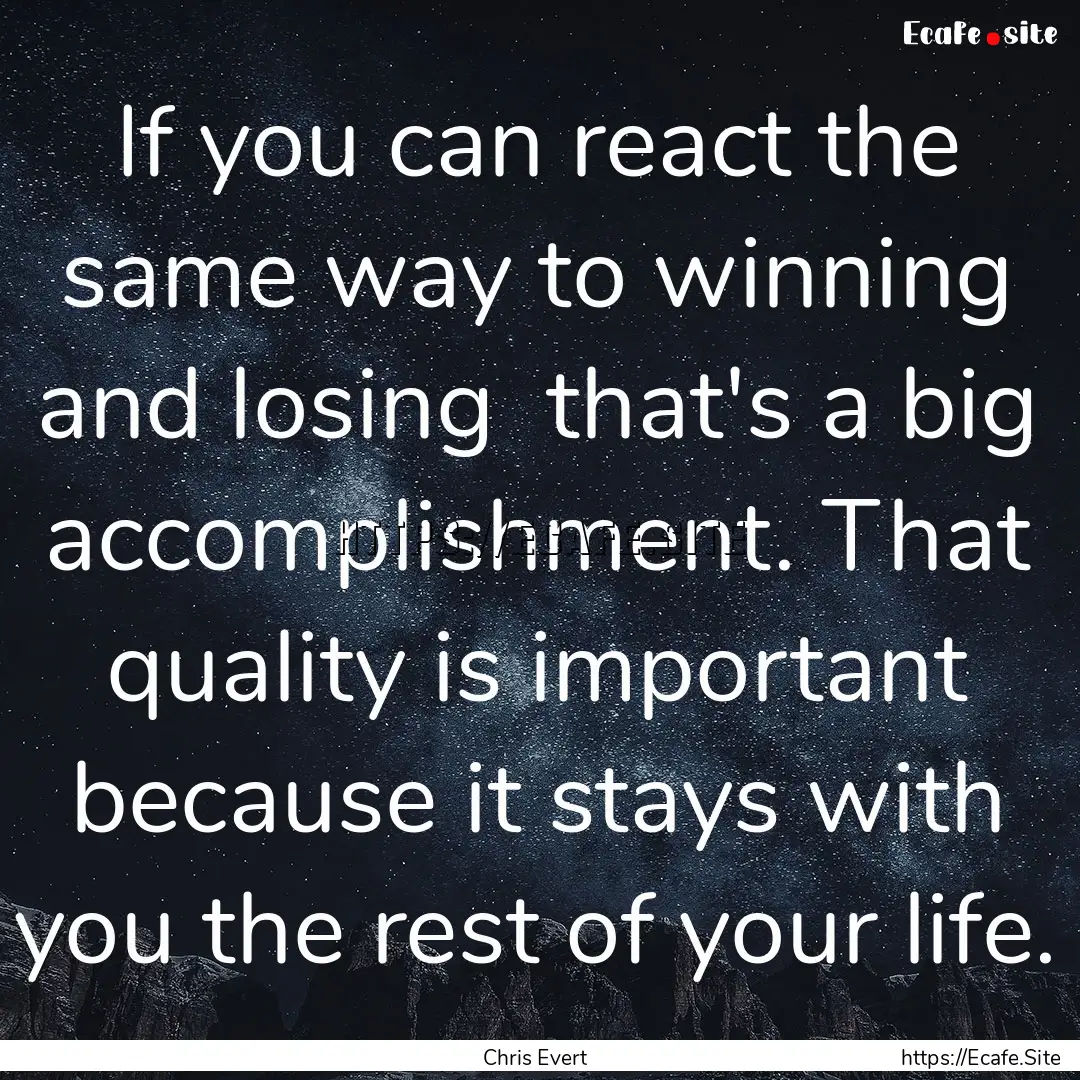 If you can react the same way to winning.... : Quote by Chris Evert