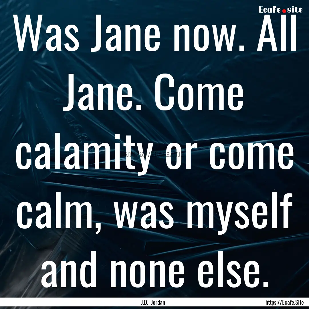 Was Jane now. All Jane. Come calamity or.... : Quote by J.D. Jordan