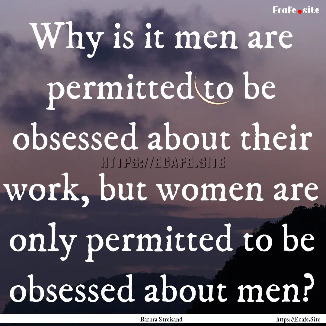 Why is it men are permitted to be obsessed.... : Quote by Barbra Streisand