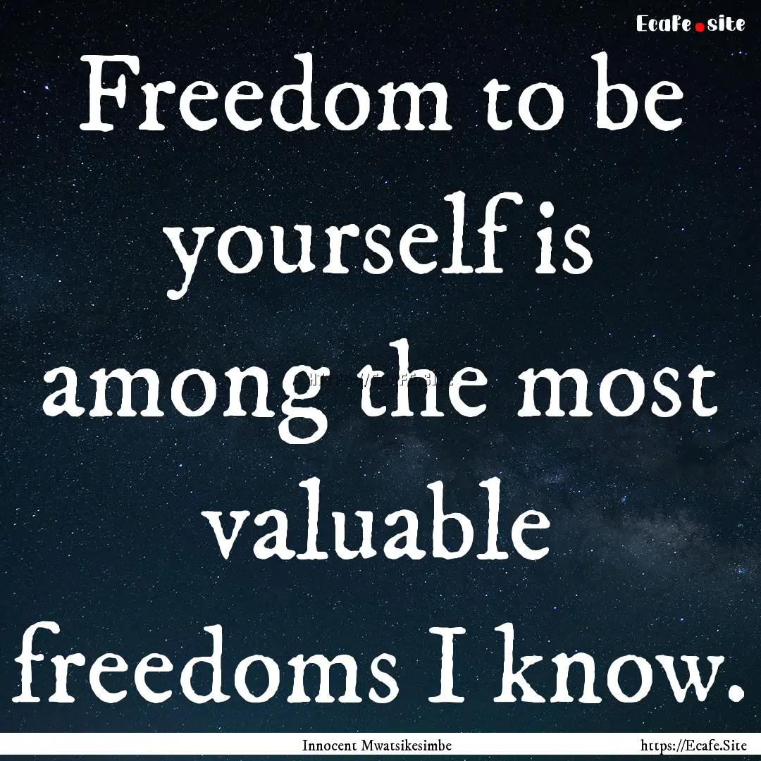 Freedom to be yourself is among the most.... : Quote by Innocent Mwatsikesimbe