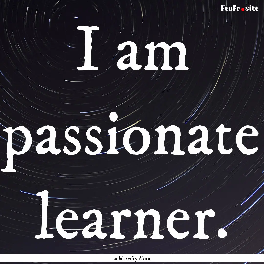 I am passionate learner. : Quote by Lailah Gifty Akita