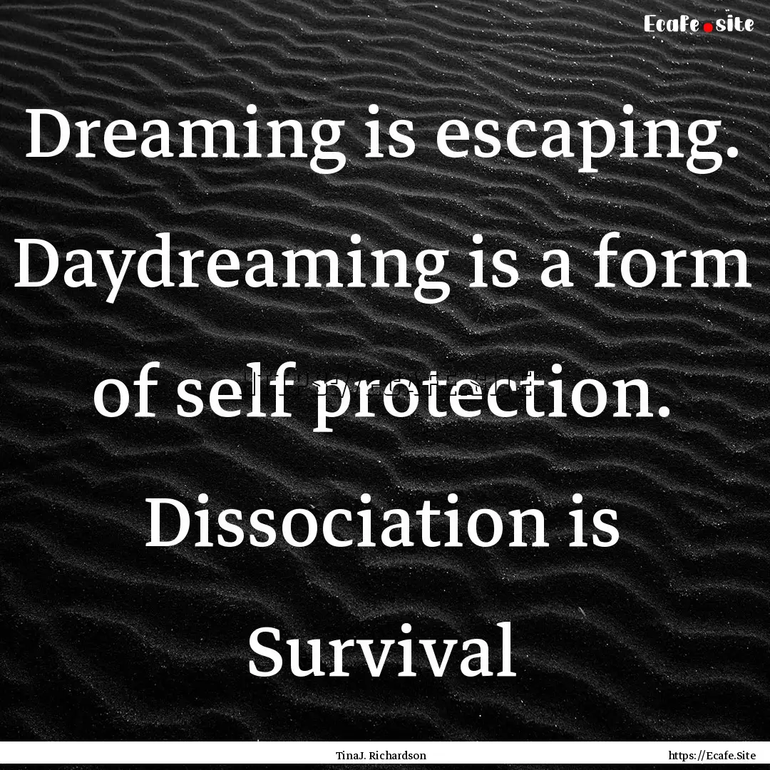 Dreaming is escaping. Daydreaming is a form.... : Quote by TinaJ. Richardson