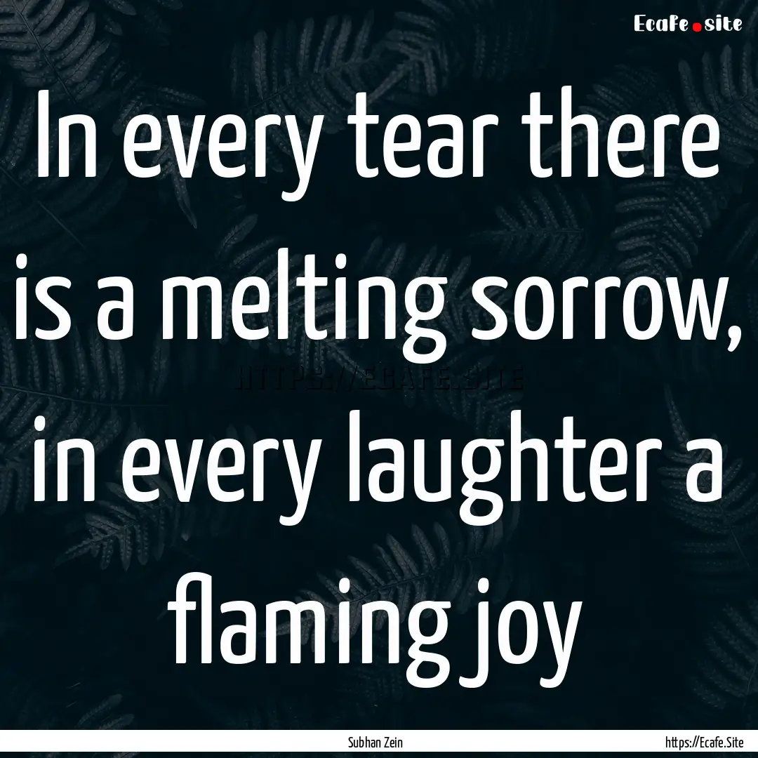 In every tear there is a melting sorrow,.... : Quote by Subhan Zein