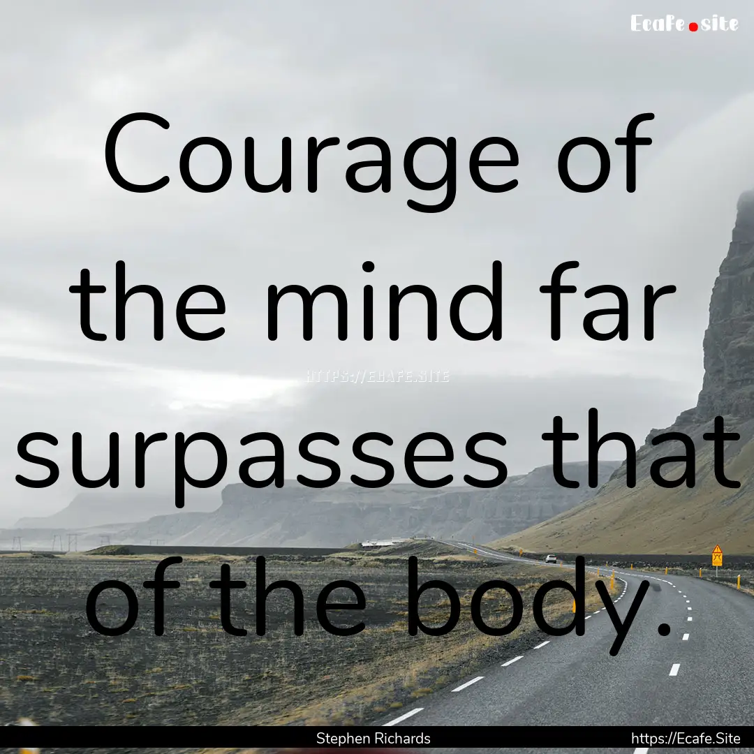 Courage of the mind far surpasses that of.... : Quote by Stephen Richards