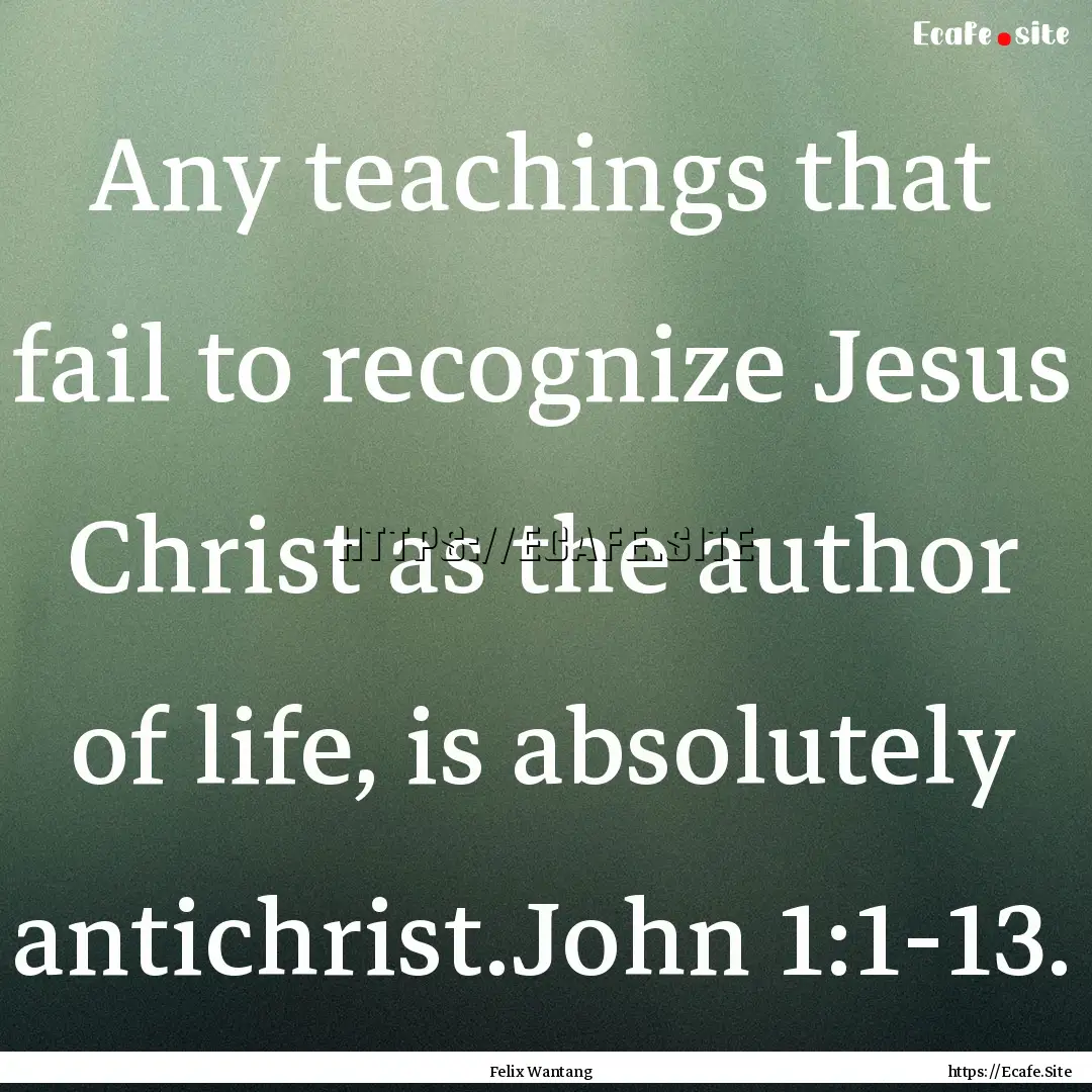 Any teachings that fail to recognize Jesus.... : Quote by Felix Wantang