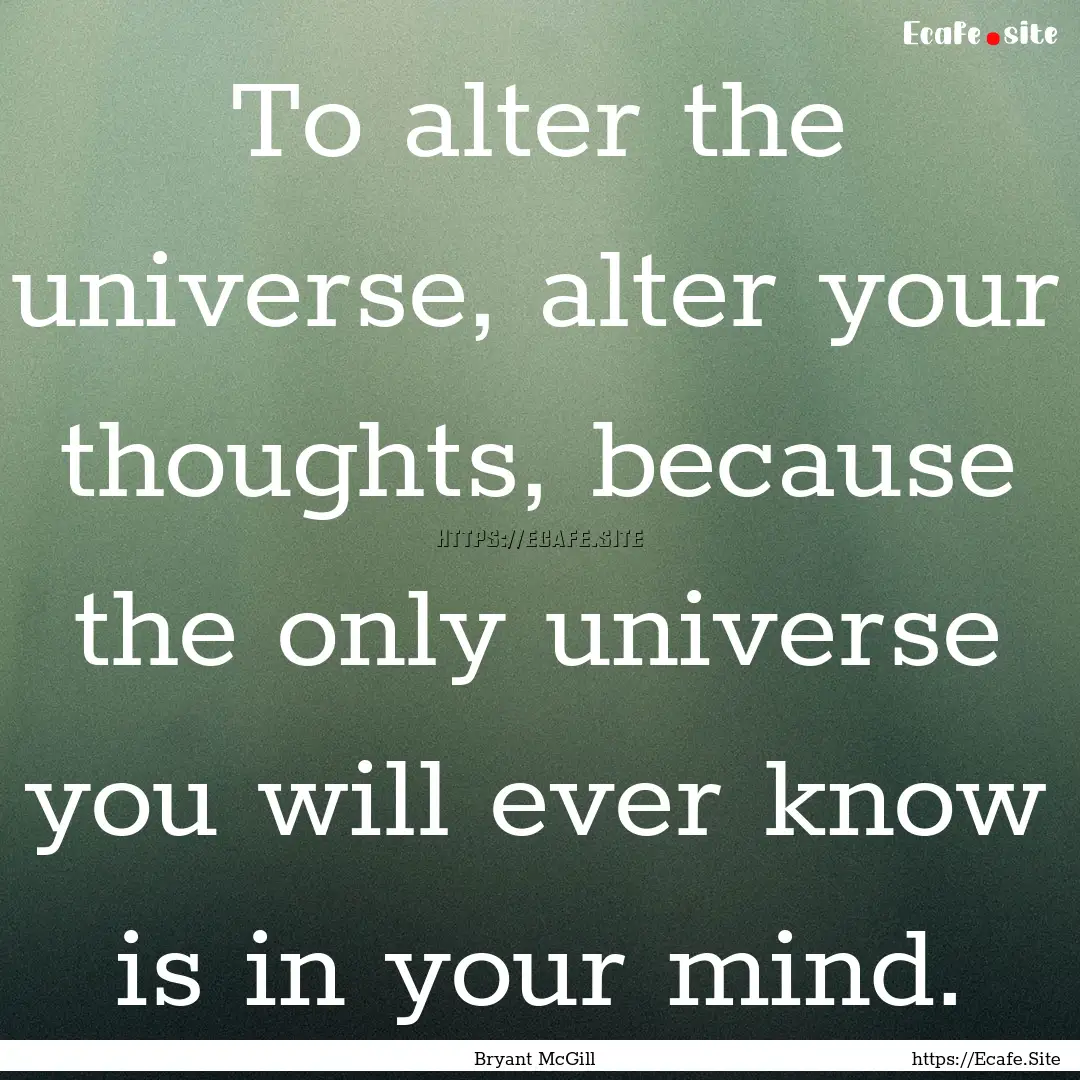 To alter the universe, alter your thoughts,.... : Quote by Bryant McGill