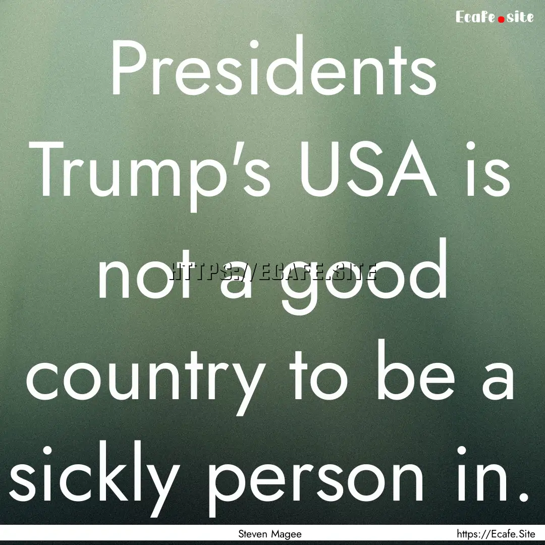 Presidents Trump's USA is not a good country.... : Quote by Steven Magee