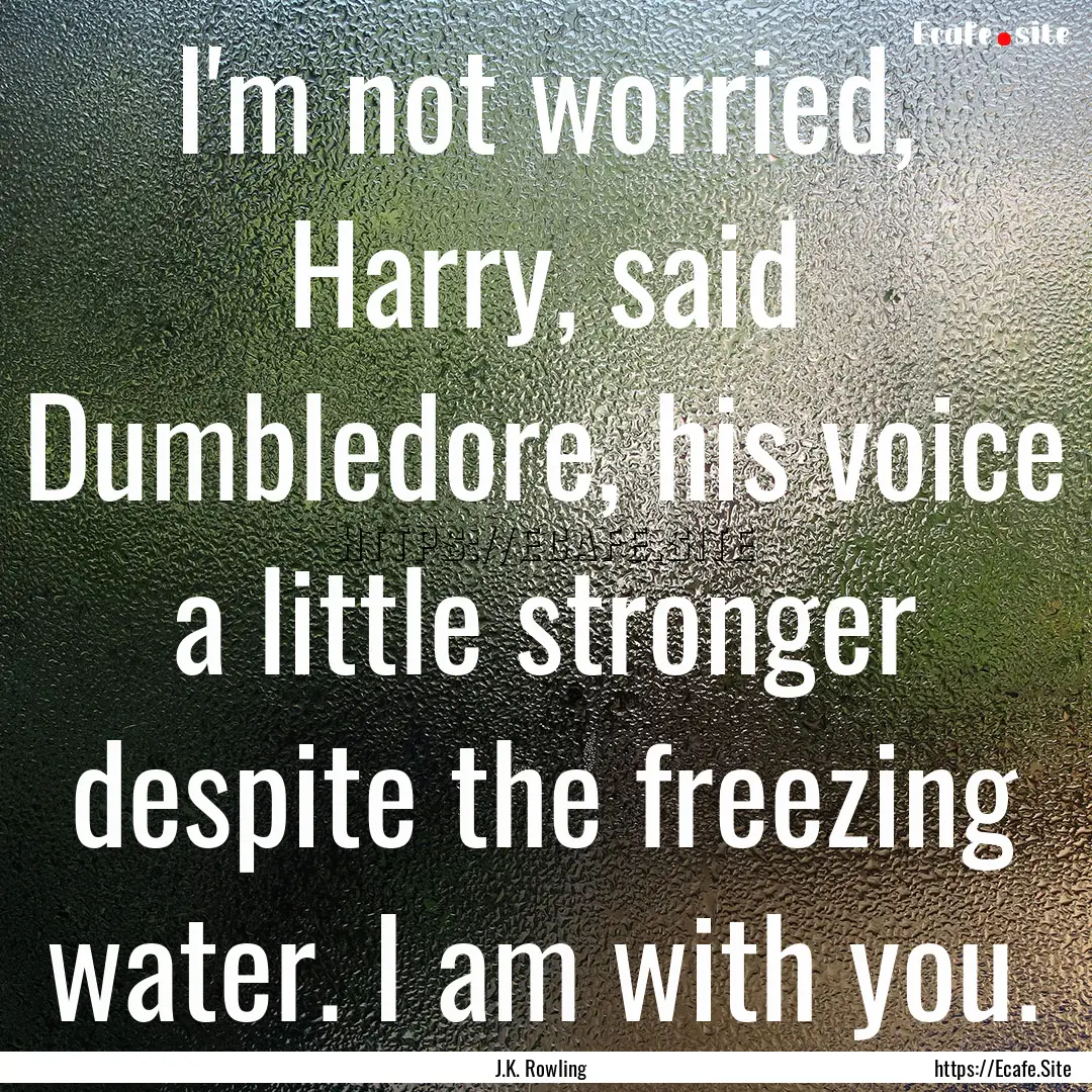 I'm not worried, Harry, said Dumbledore,.... : Quote by J.K. Rowling