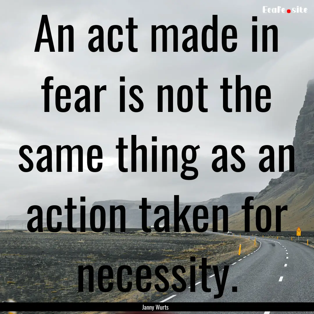 An act made in fear is not the same thing.... : Quote by Janny Wurts