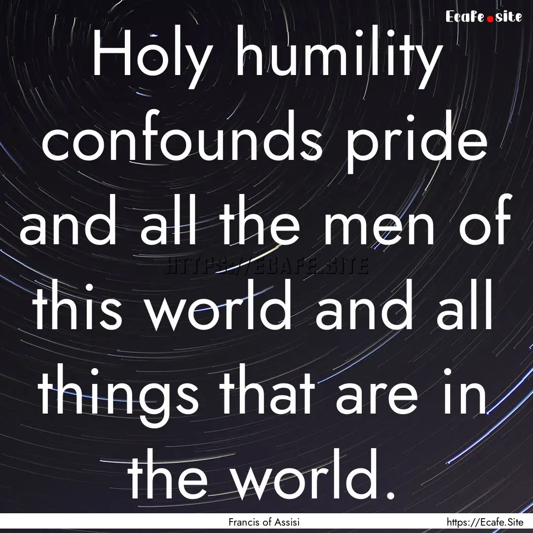 Holy humility confounds pride and all the.... : Quote by Francis of Assisi