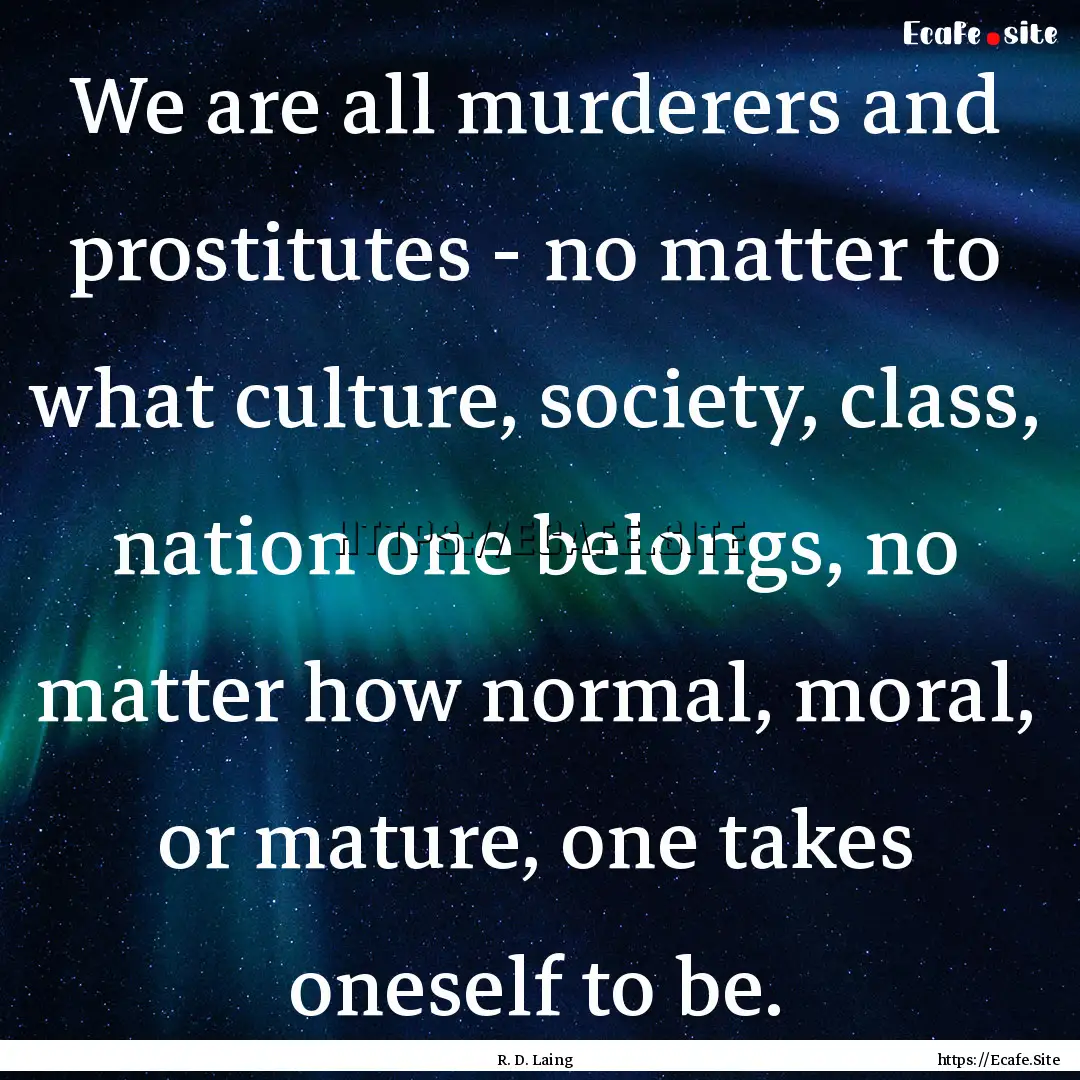 We are all murderers and prostitutes - no.... : Quote by R. D. Laing