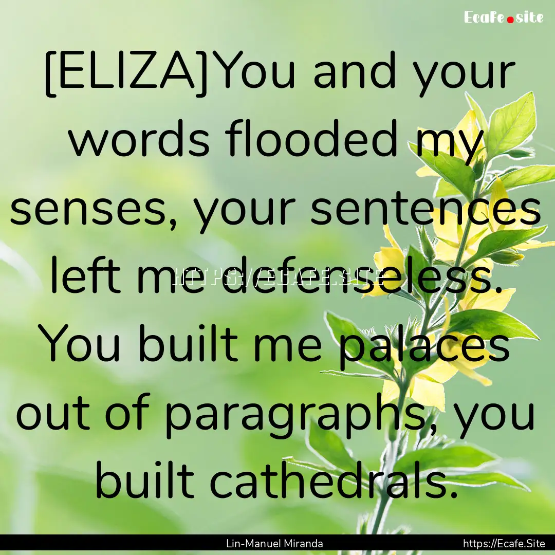 [ELIZA]You and your words flooded my senses,.... : Quote by Lin-Manuel Miranda