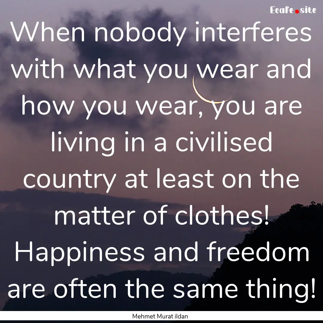 When nobody interferes with what you wear.... : Quote by Mehmet Murat ildan