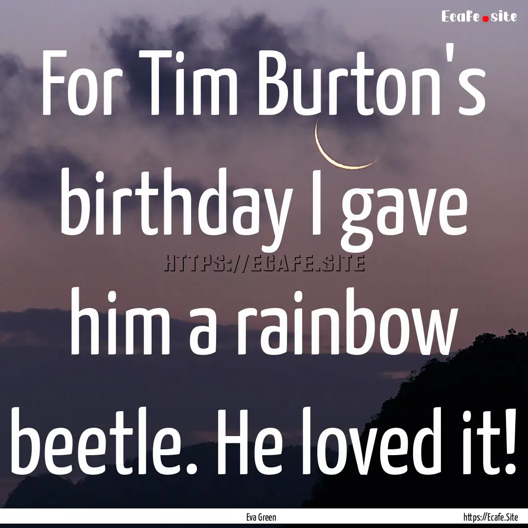 For Tim Burton's birthday I gave him a rainbow.... : Quote by Eva Green