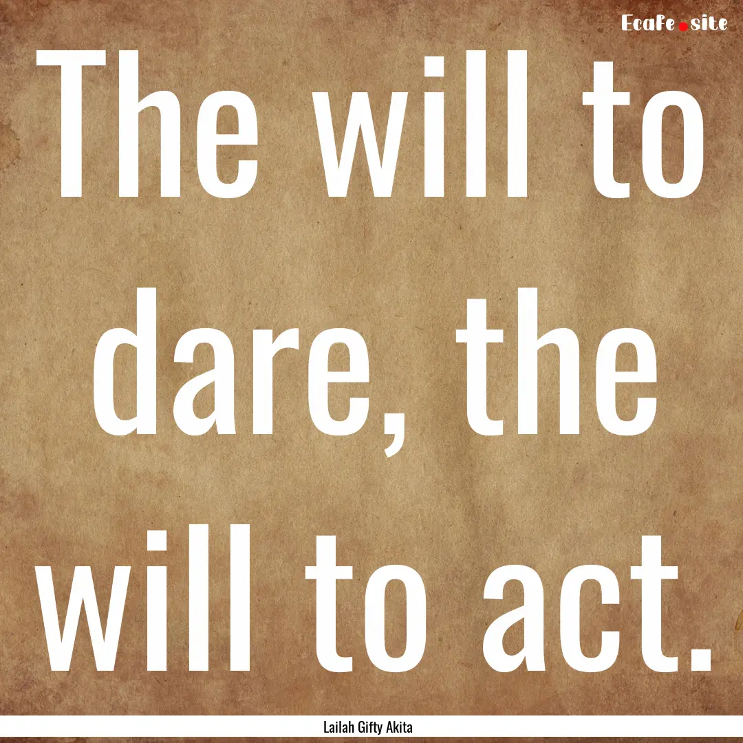 The will to dare, the will to act. : Quote by Lailah Gifty Akita