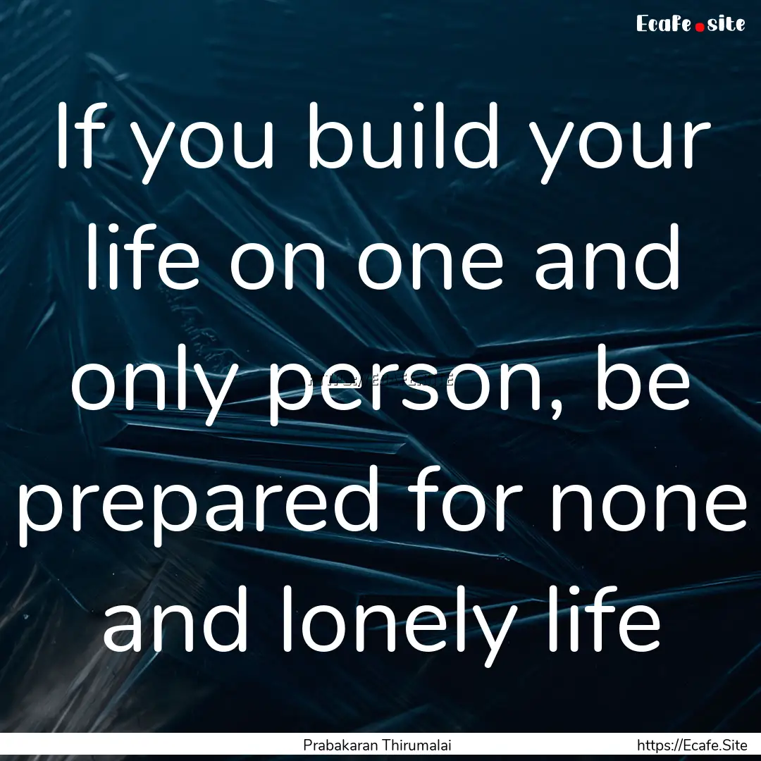 If you build your life on one and only person,.... : Quote by Prabakaran Thirumalai