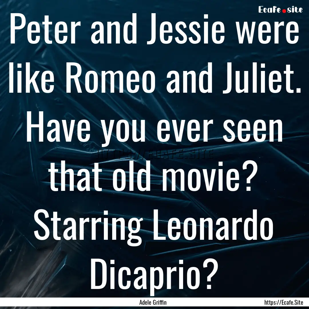 Peter and Jessie were like Romeo and Juliet..... : Quote by Adele Griffin