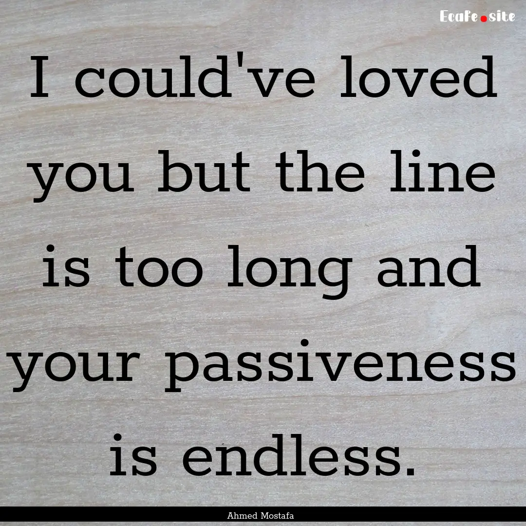 I could've loved you but the line is too.... : Quote by Ahmed Mostafa