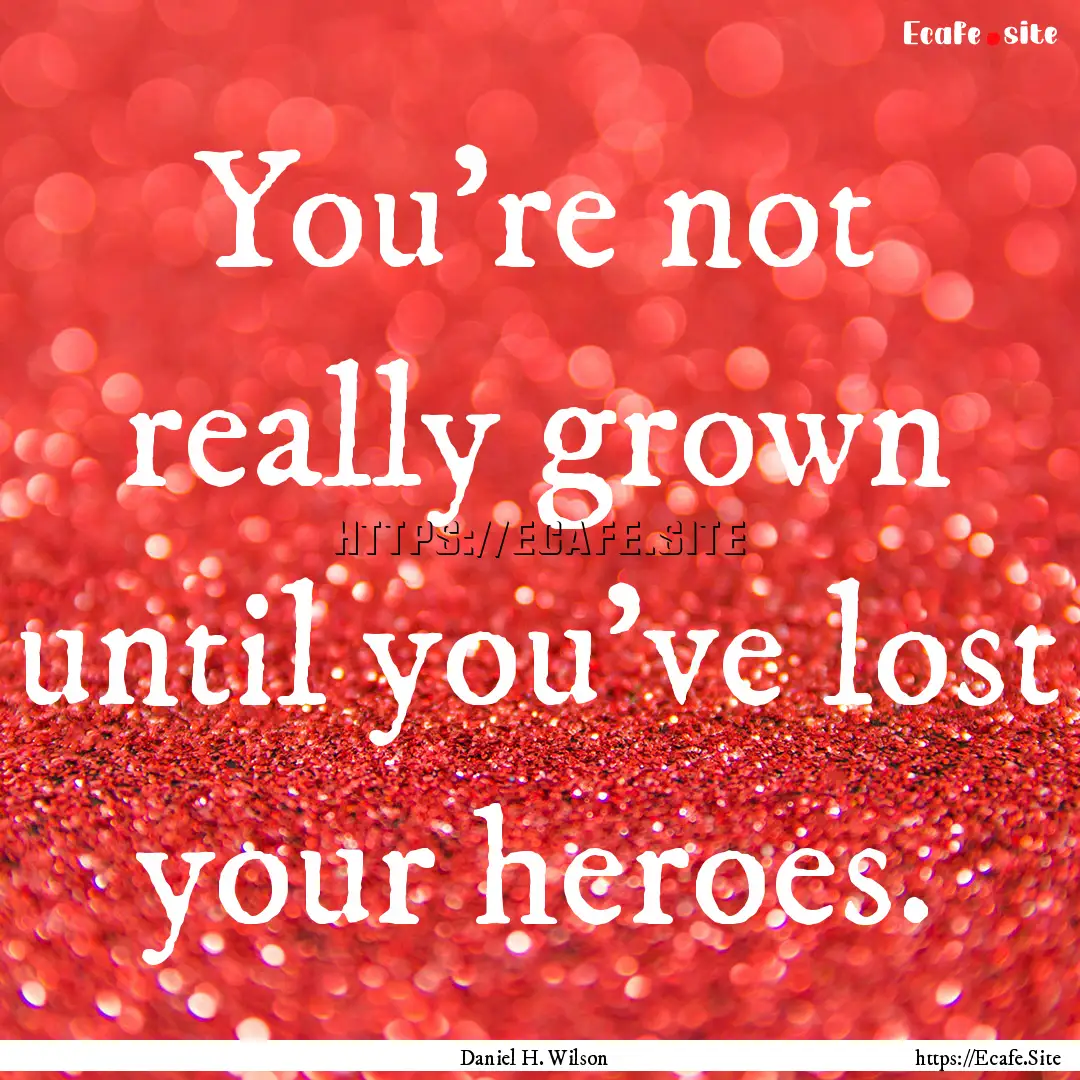 You’re not really grown until you’ve.... : Quote by Daniel H. Wilson