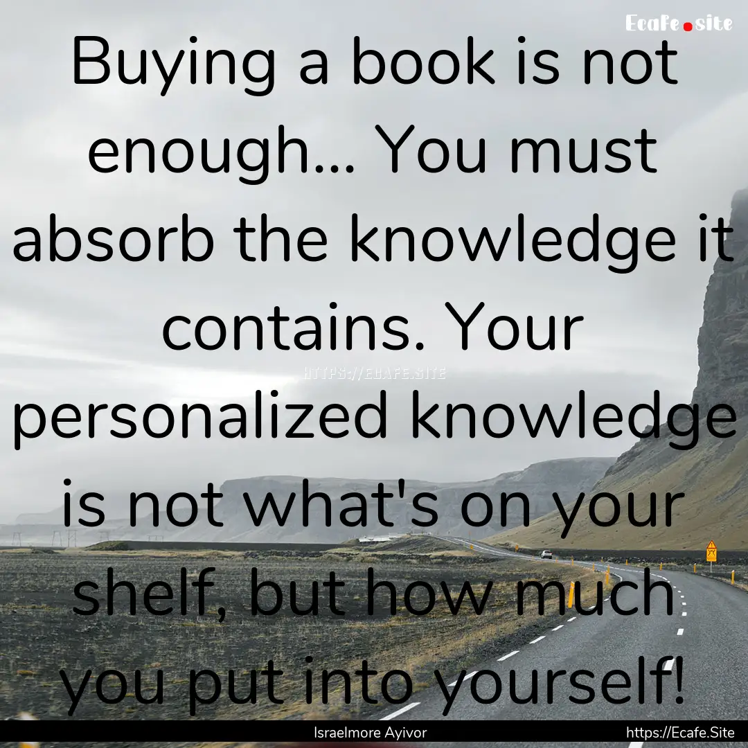 Buying a book is not enough... You must absorb.... : Quote by Israelmore Ayivor