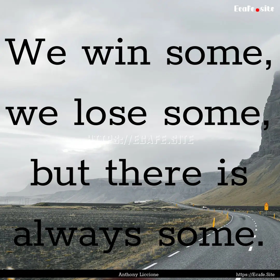 We win some, we lose some, but there is always.... : Quote by Anthony Liccione