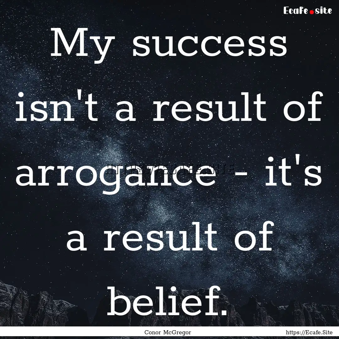 My success isn't a result of arrogance -.... : Quote by Conor McGregor