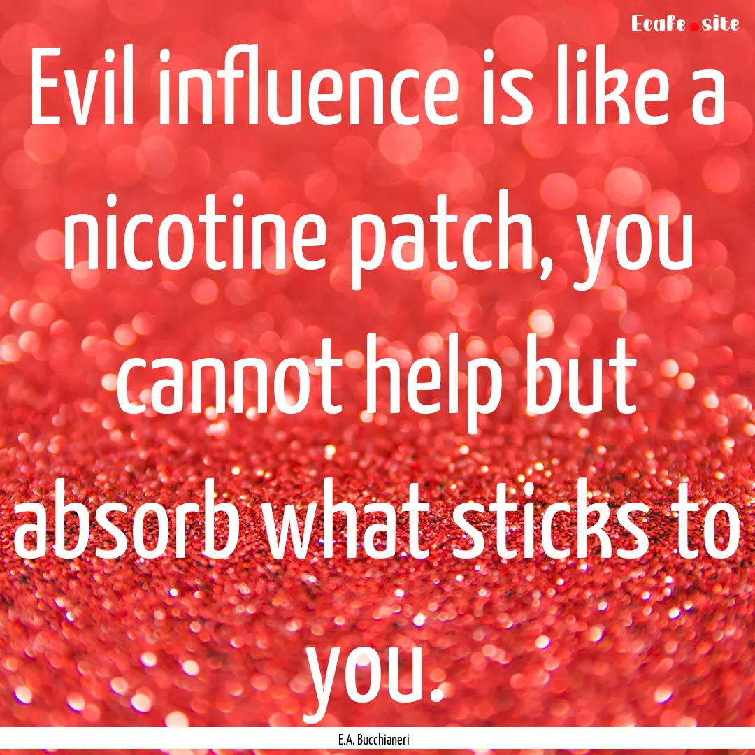 Evil influence is like a nicotine patch,.... : Quote by E.A. Bucchianeri