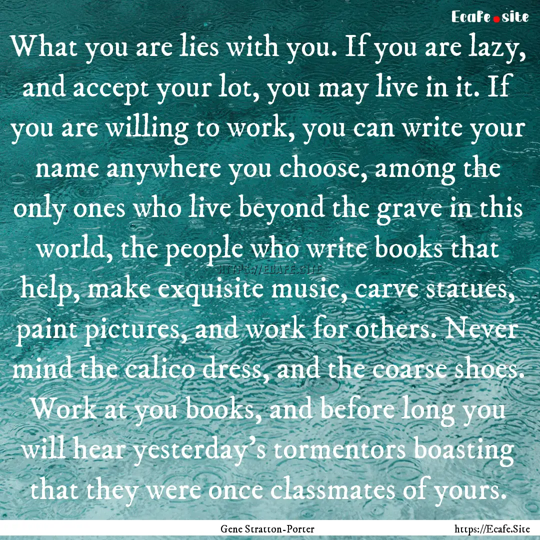 What you are lies with you. If you are lazy,.... : Quote by Gene Stratton-Porter