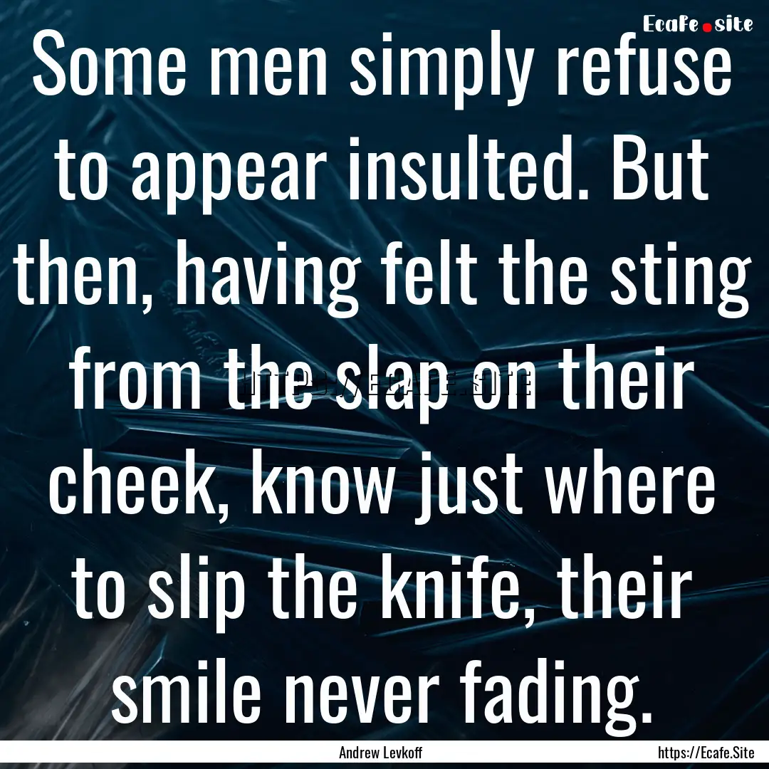 Some men simply refuse to appear insulted..... : Quote by Andrew Levkoff