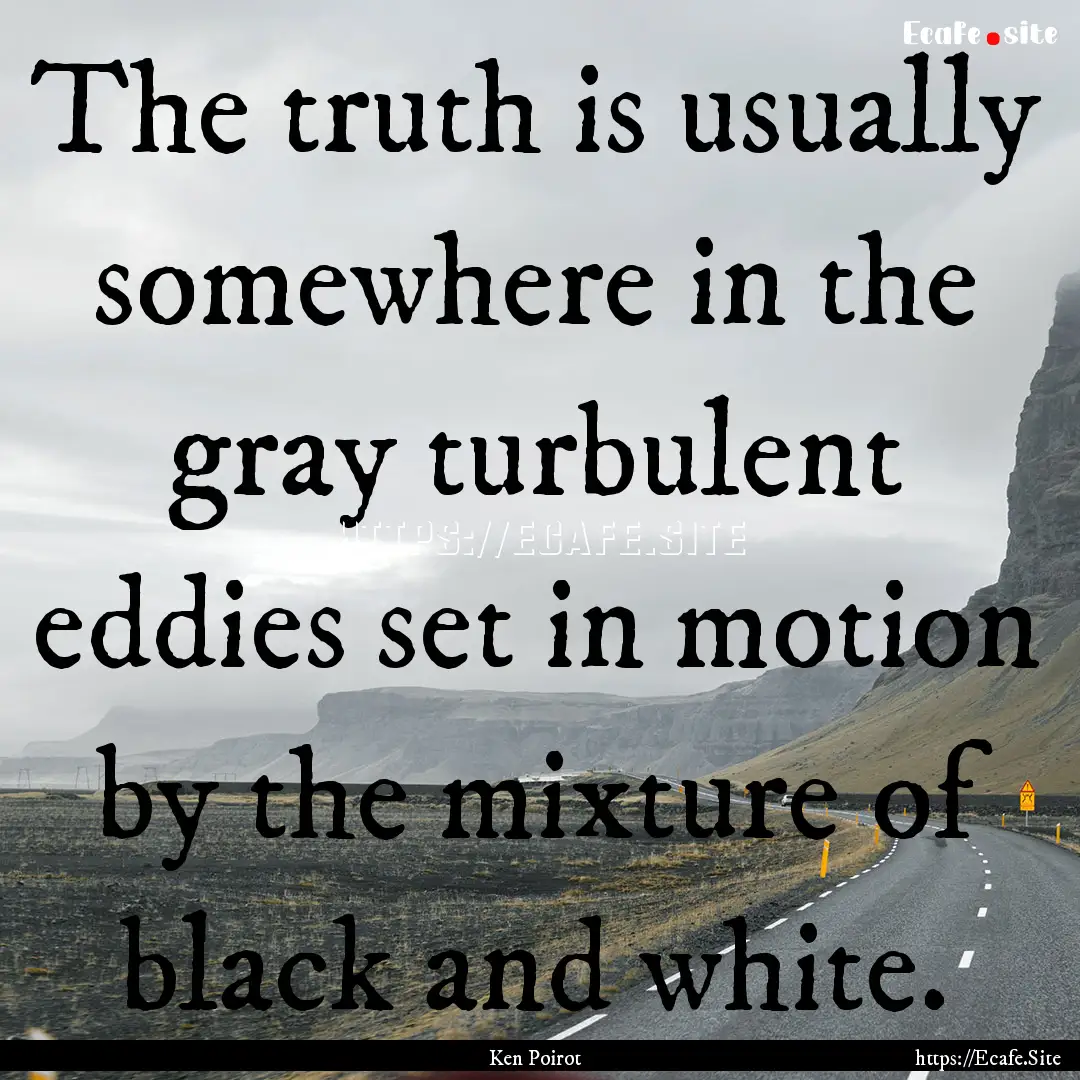 The truth is usually somewhere in the gray.... : Quote by Ken Poirot