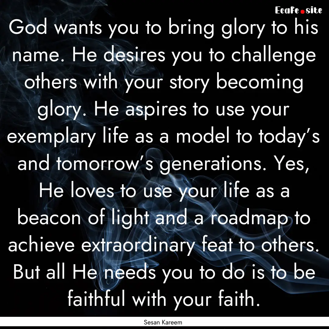 God wants you to bring glory to his name..... : Quote by Sesan Kareem