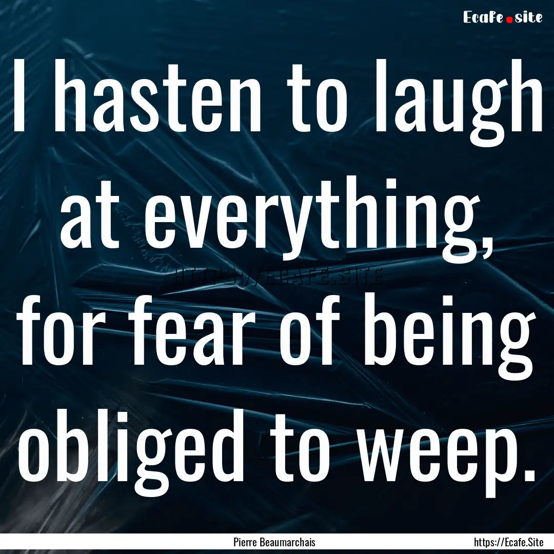 I hasten to laugh at everything, for fear.... : Quote by Pierre Beaumarchais