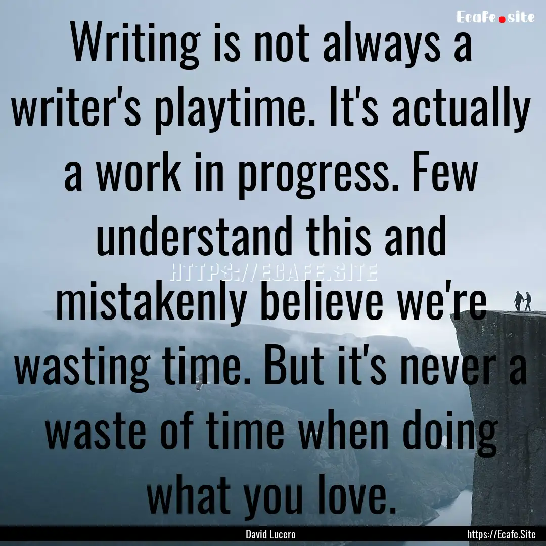 Writing is not always a writer's playtime..... : Quote by David Lucero