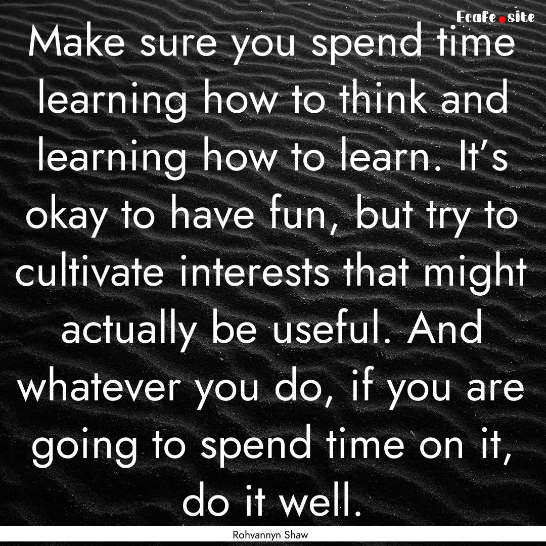 Make sure you spend time learning how to.... : Quote by Rohvannyn Shaw