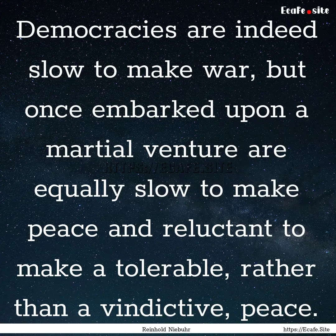 Democracies are indeed slow to make war,.... : Quote by Reinhold Niebuhr