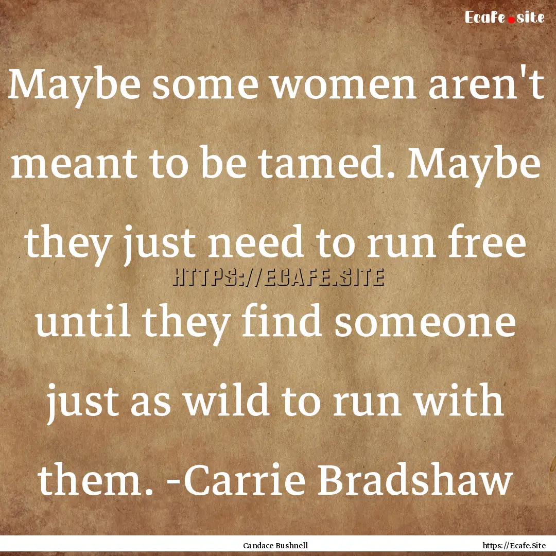 Maybe some women aren't meant to be tamed..... : Quote by Candace Bushnell