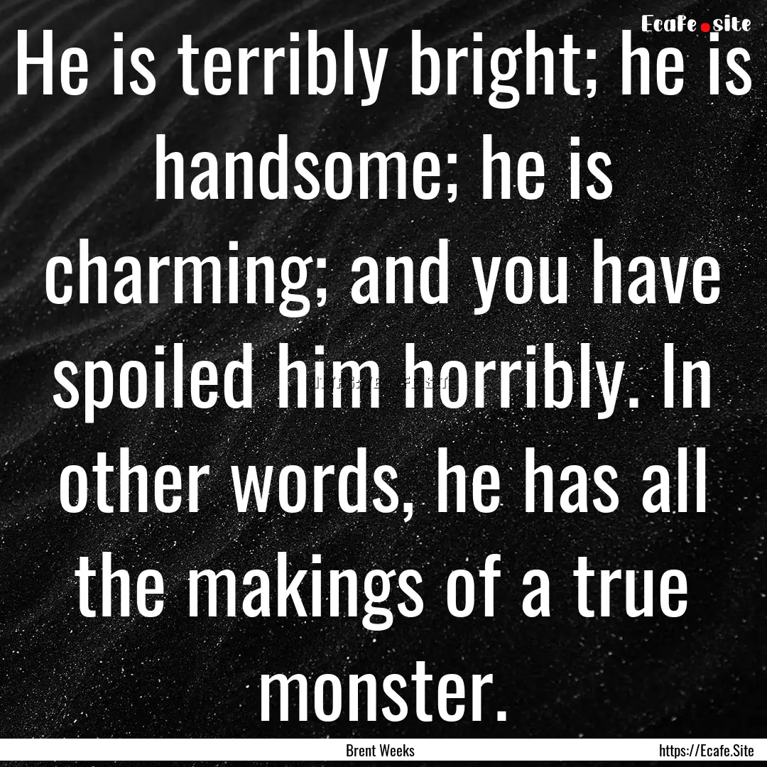 He is terribly bright; he is handsome; he.... : Quote by Brent Weeks