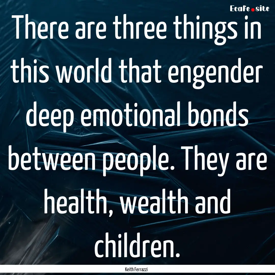 There are three things in this world that.... : Quote by Keith Ferrazzi