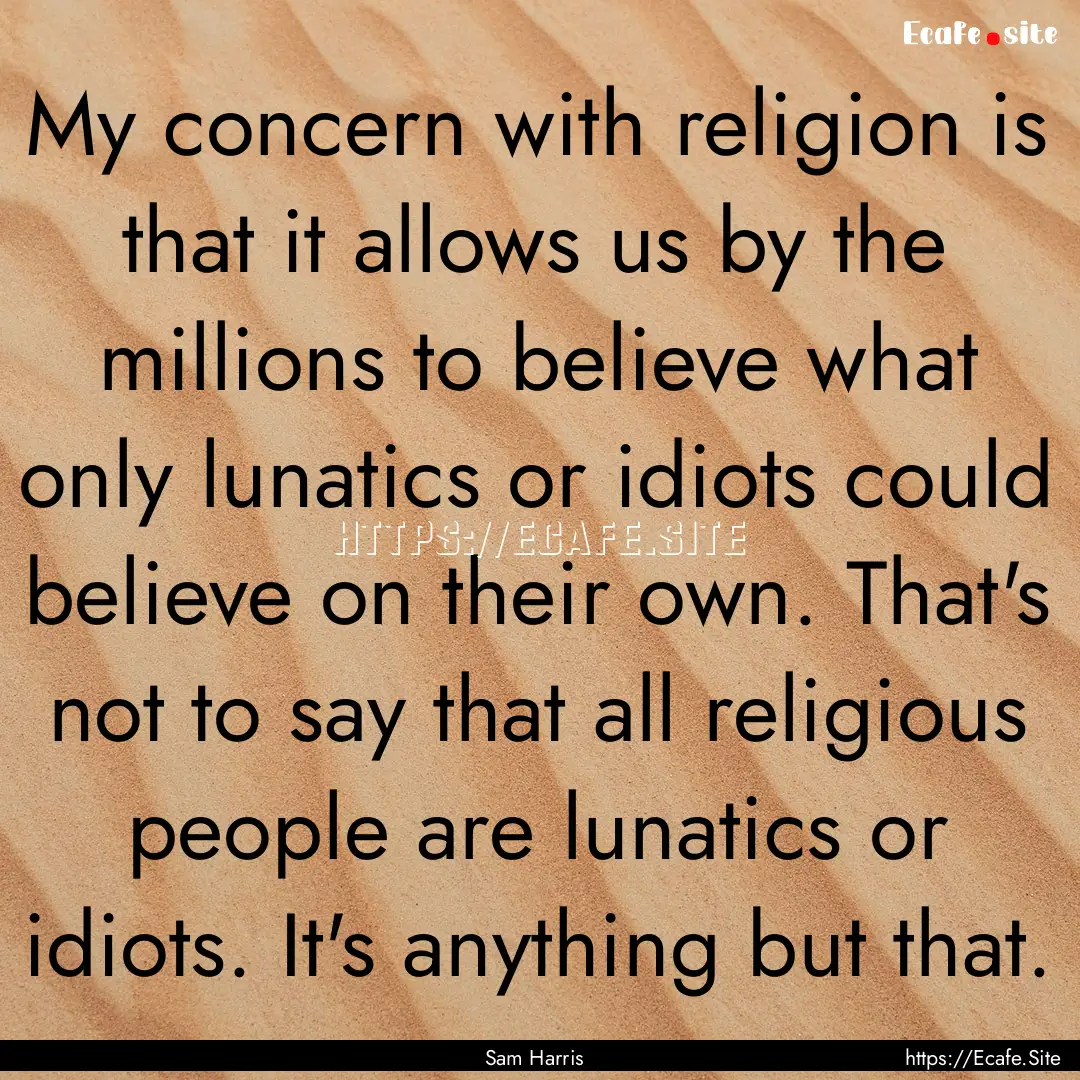 My concern with religion is that it allows.... : Quote by Sam Harris