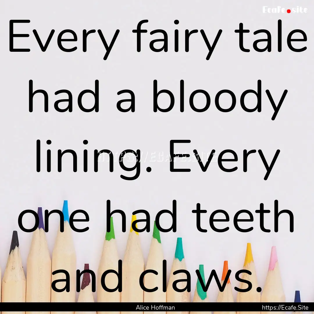 Every fairy tale had a bloody lining. Every.... : Quote by Alice Hoffman