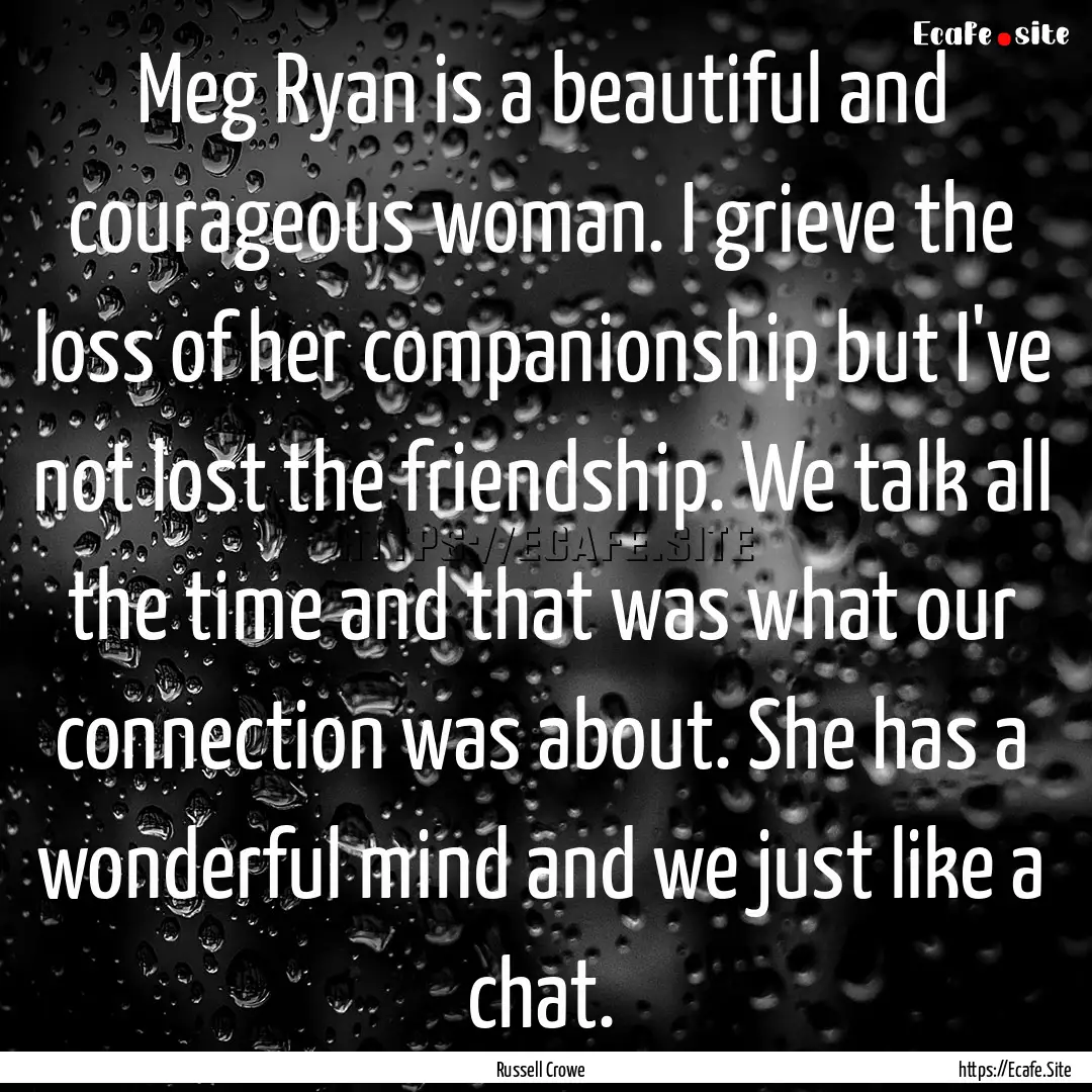 Meg Ryan is a beautiful and courageous woman..... : Quote by Russell Crowe