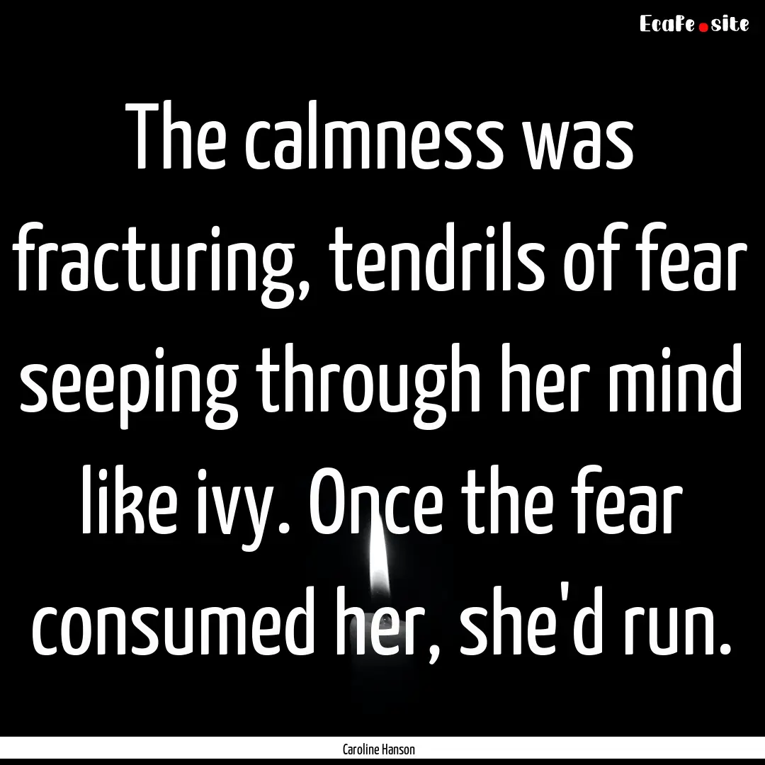 The calmness was fracturing, tendrils of.... : Quote by Caroline Hanson