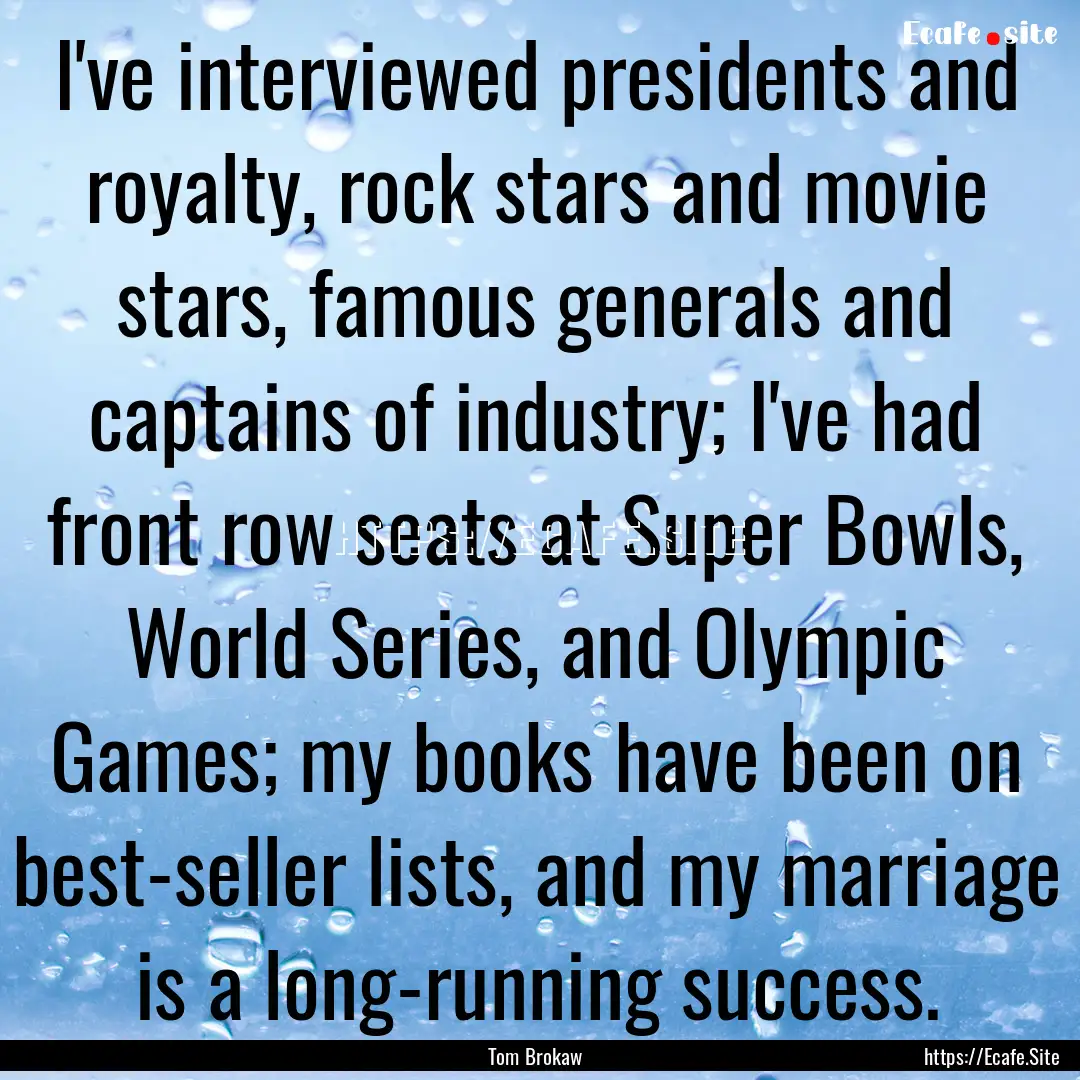 I've interviewed presidents and royalty,.... : Quote by Tom Brokaw