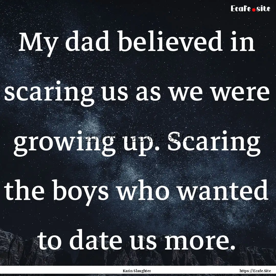 My dad believed in scaring us as we were.... : Quote by Karin Slaughter