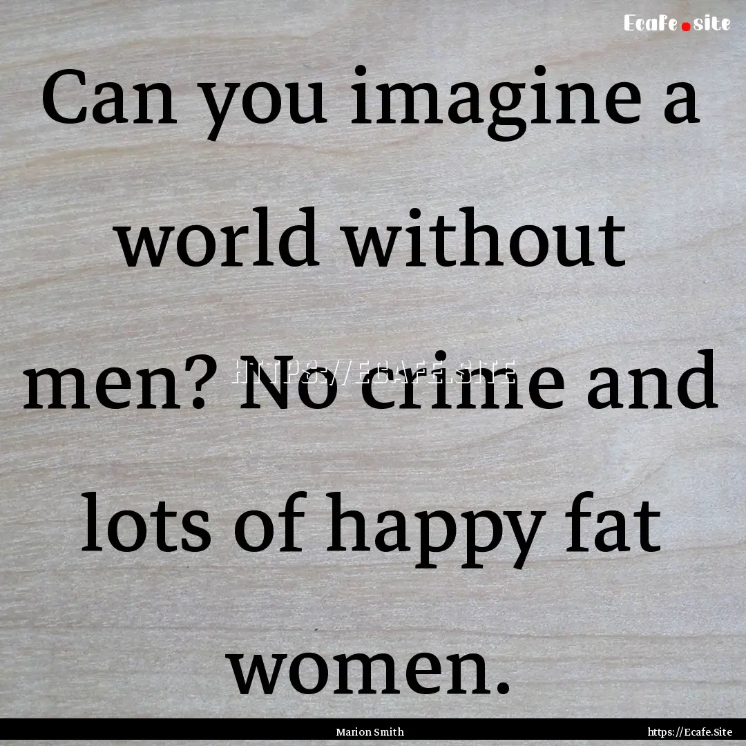 Can you imagine a world without men? No crime.... : Quote by Marion Smith