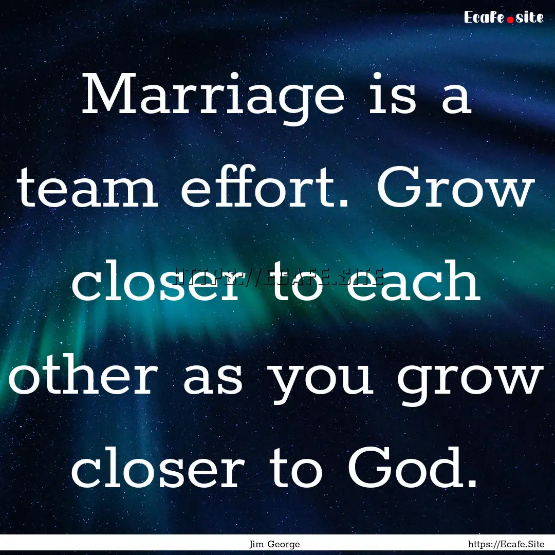 Marriage is a team effort. Grow closer to.... : Quote by Jim George