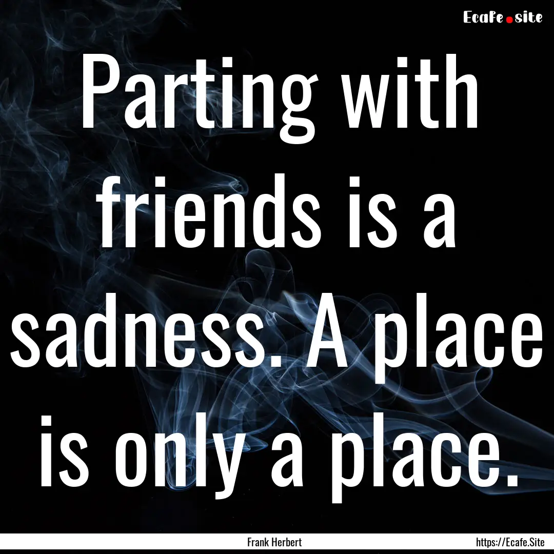 Parting with friends is a sadness. A place.... : Quote by Frank Herbert